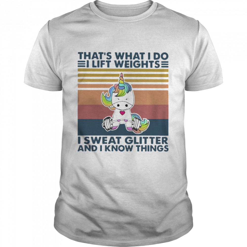 Unicorn That’s What I Do I Lift Weights I Sweat Glitter And I Know Things Vintage shirt