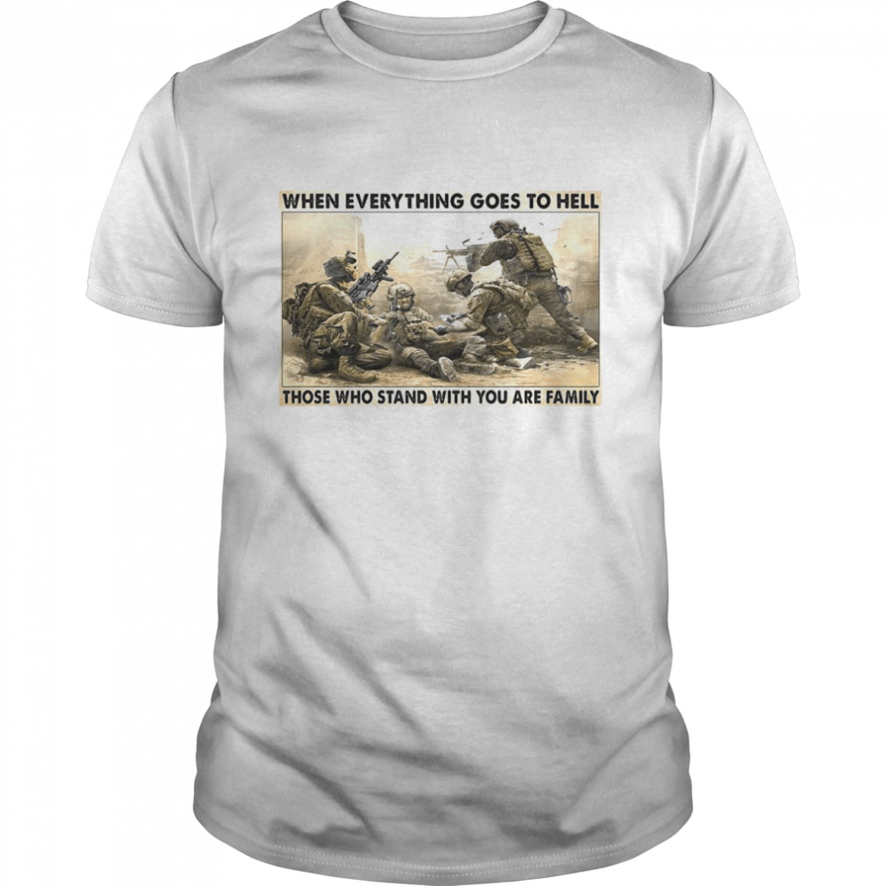 Veteran When Everything Goes To Hell Those Who Stand With You Are Family shirt