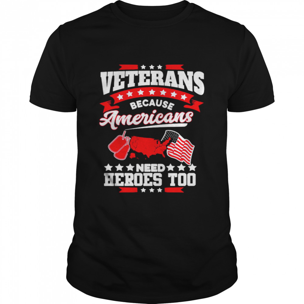 Veterans Because Americans Need Heroes Too shirt