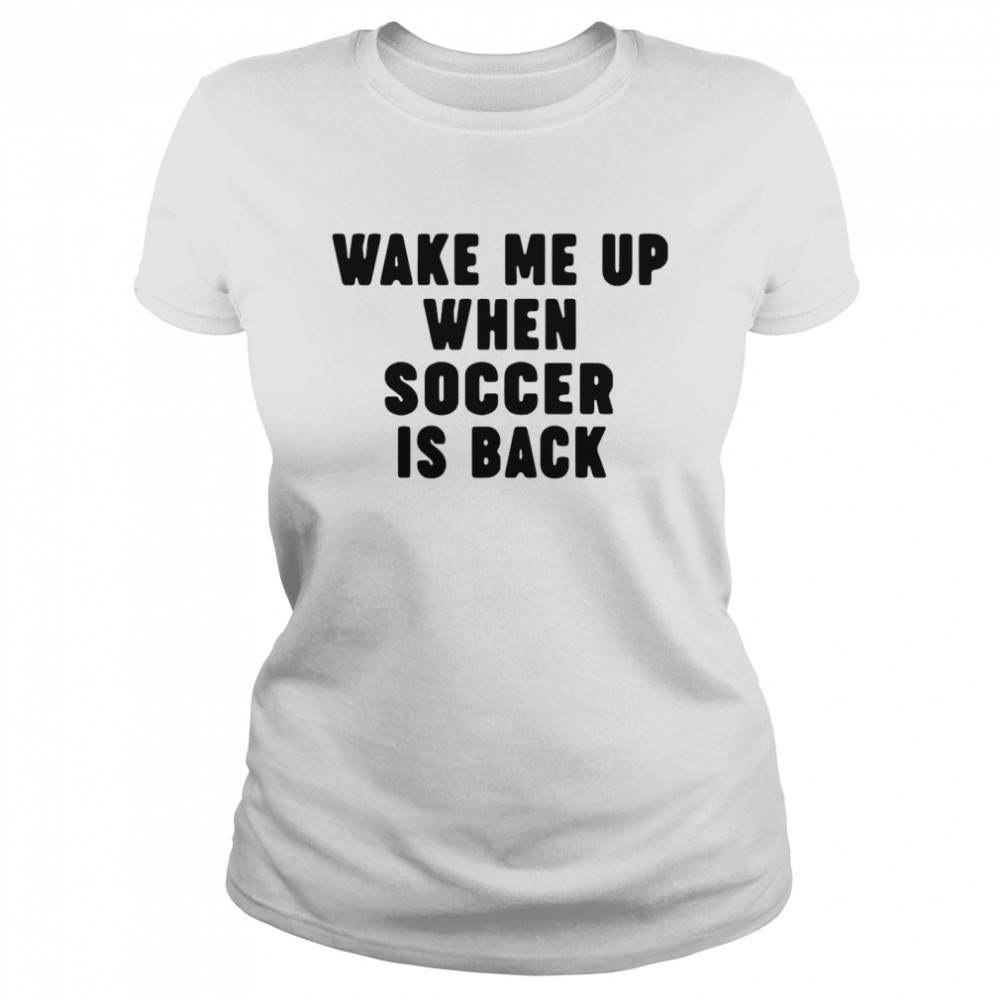 Wake Me Up When Soccer Is Back  Classic Women's T-shirt