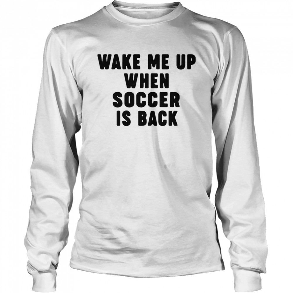 Wake Me Up When Soccer Is Back  Long Sleeved T-shirt