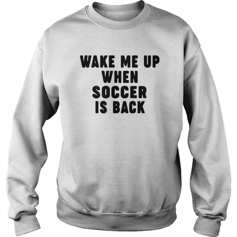 Wake Me Up When Soccer Is Back  Unisex Sweatshirt