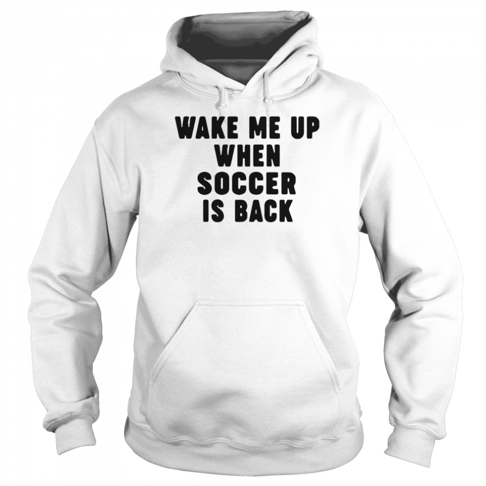 Wake Me Up When Soccer Is Back  Unisex Hoodie