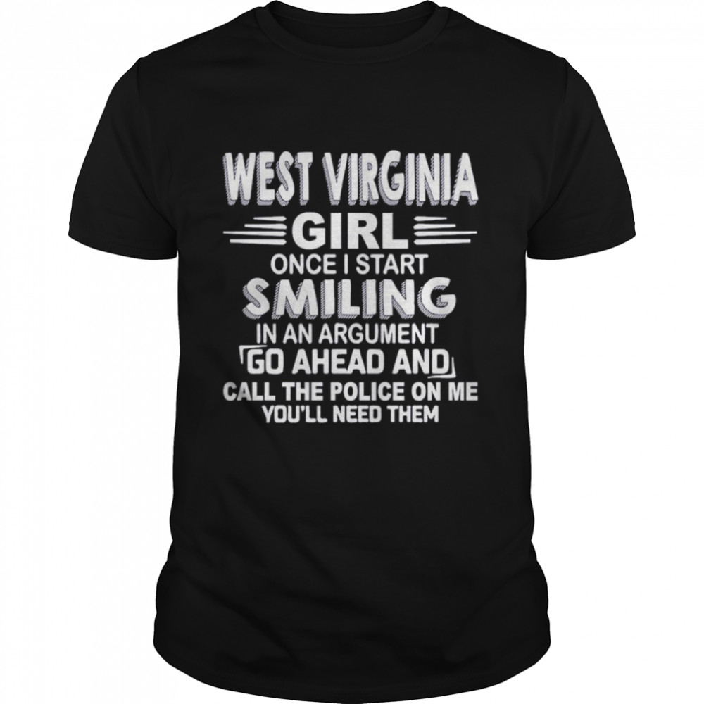 West Virginia Girl Once I Start Smiling Go Ahead And Call The Police On Me You’ll Need Them shirt