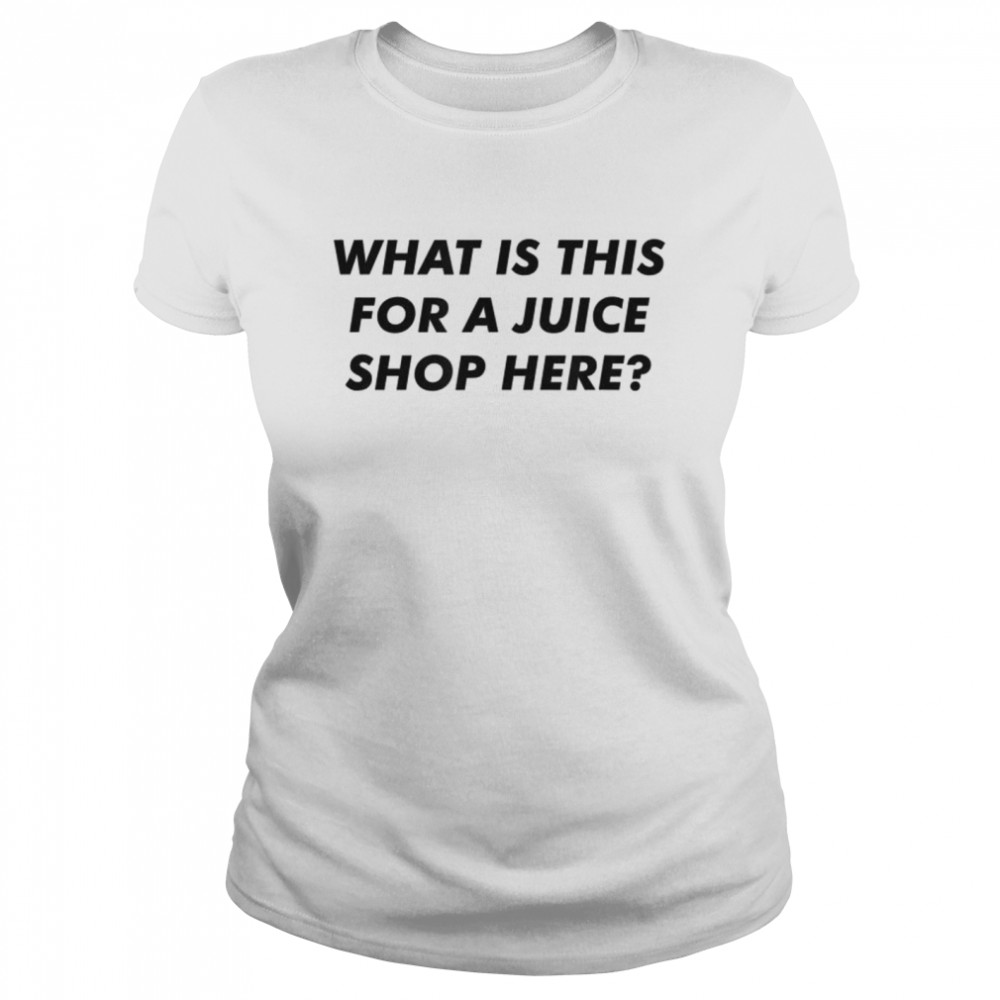 What Is This For A Juice Shop Here  Classic Women's T-shirt