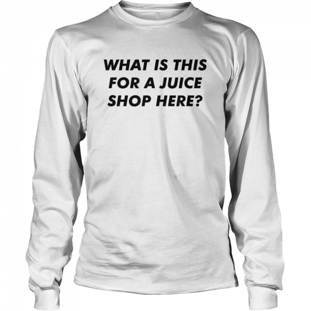 What Is This For A Juice Shop Here  Long Sleeved T-shirt