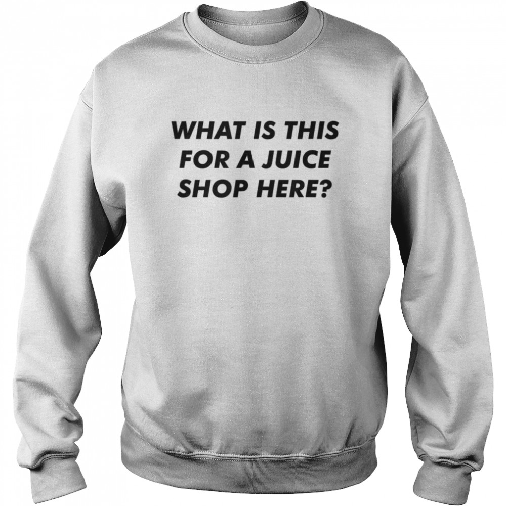 What Is This For A Juice Shop Here  Unisex Sweatshirt