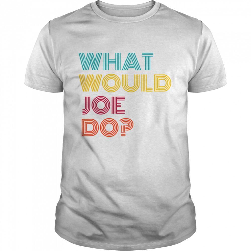 What Would Joe Do Guys Named Joe Biden shirt