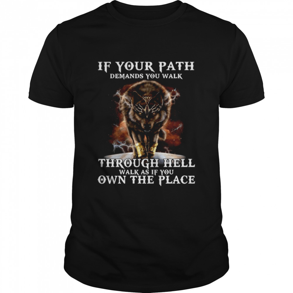 Wolf If Your Path Demands You Walk Through Hell Walk As If You Own The Place shirt