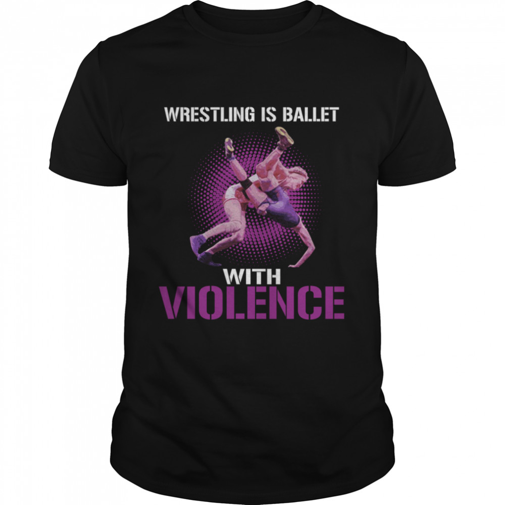 Wrestling Is Ballet With Violence shirt