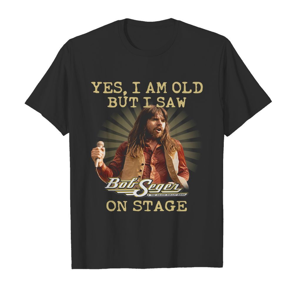 Yes I Am Old But I Saw Bob Seger On Stage shirt