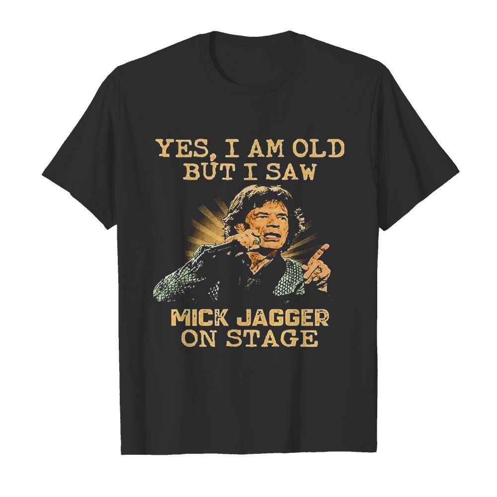 Yes I Am Old But I Saw Mick Jagger On Stage shirt