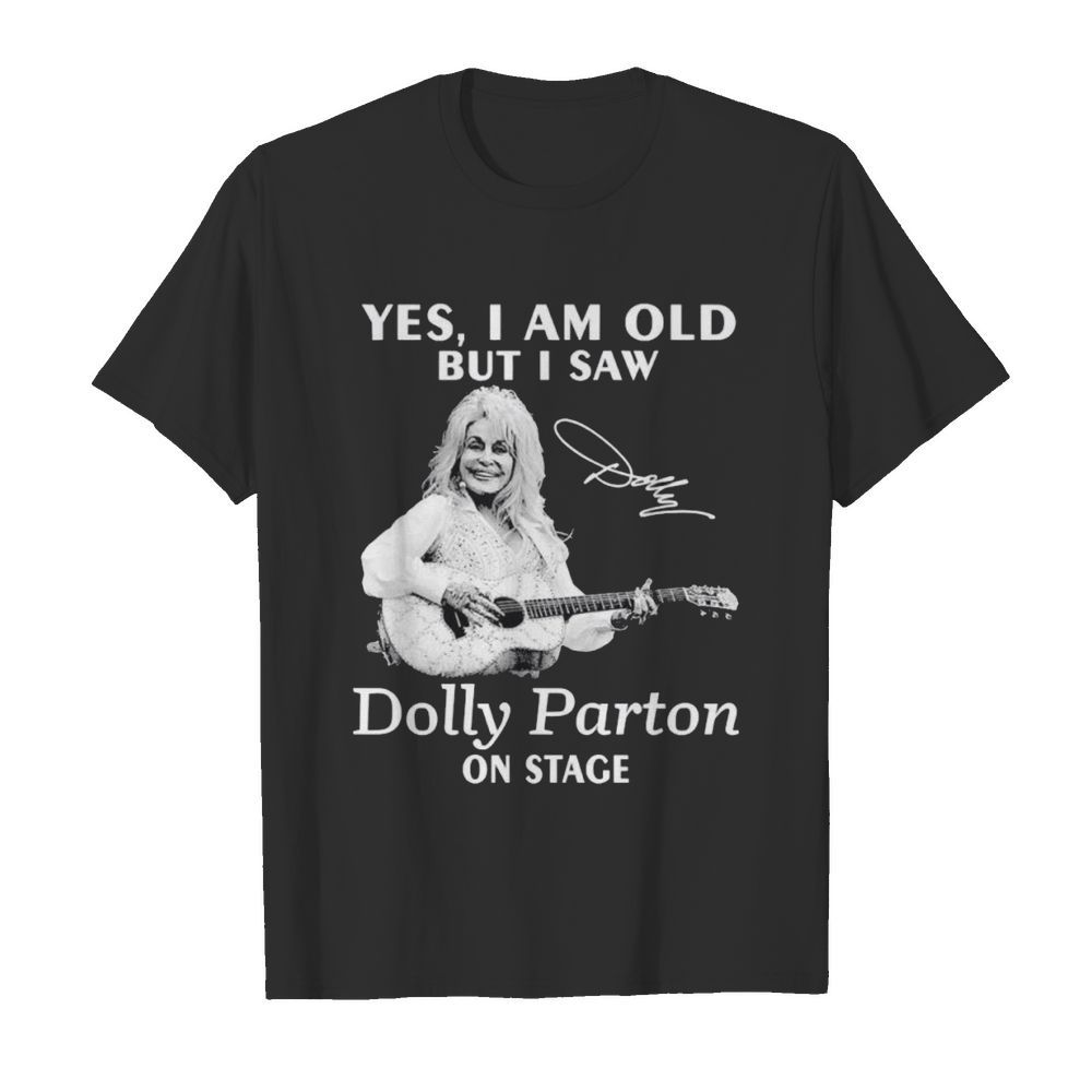 Yes I am old but I saw Dolly Parton on stage signature shirt