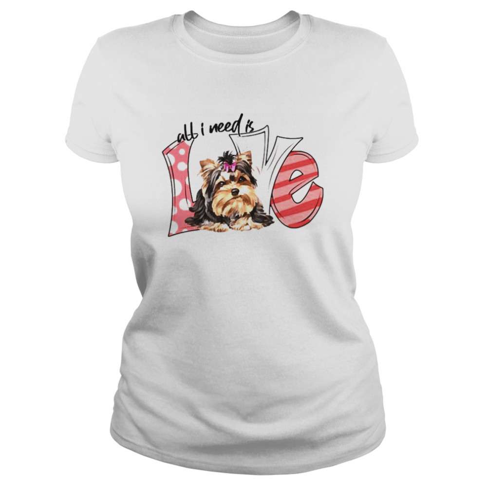 Yorkshire Terrier All I need is love  Classic Women's T-shirt