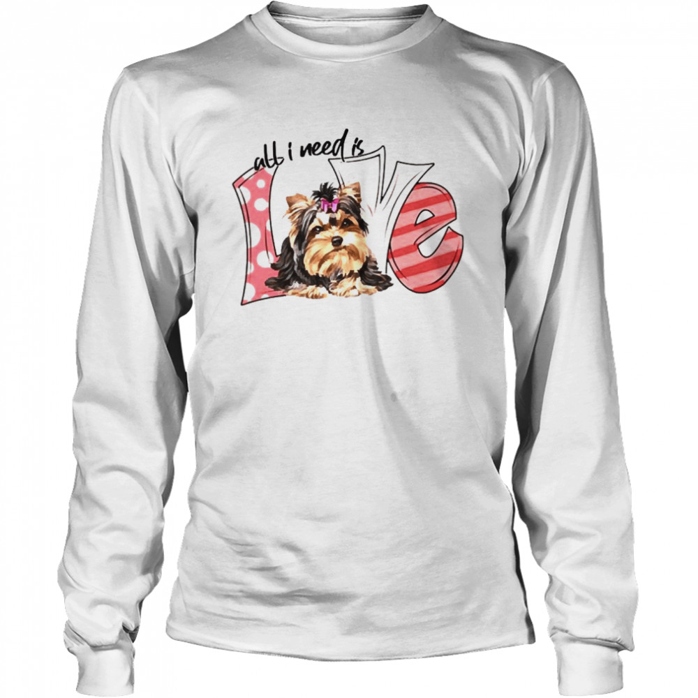 Yorkshire Terrier All I need is love  Long Sleeved T-shirt