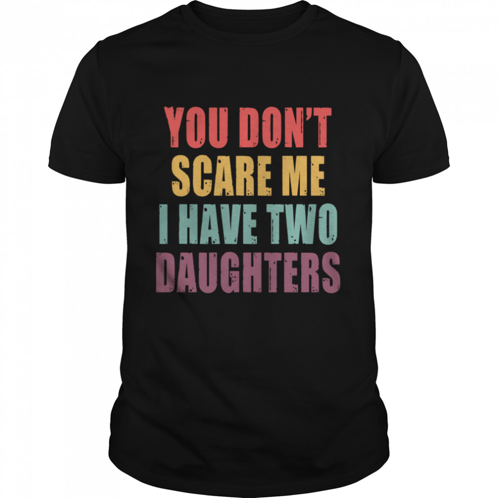 You Dont Scare Me I Have Two Daughters shirt