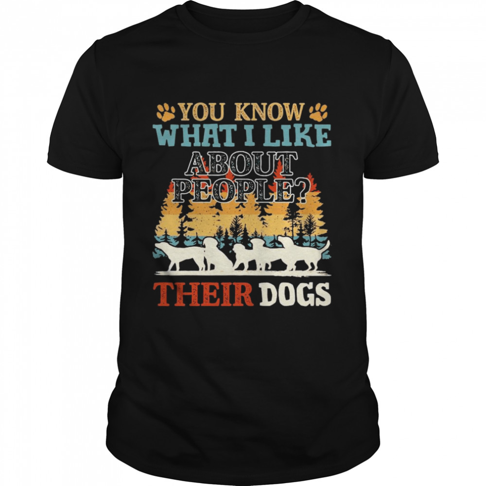 You Know What I Like About People Their Dogs Vintage shirt