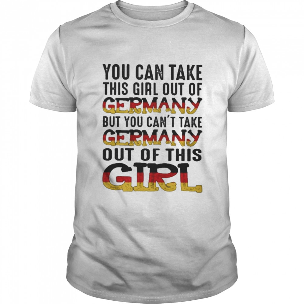 You can take this girl out of germany but you cant take germany out of this girl shirt