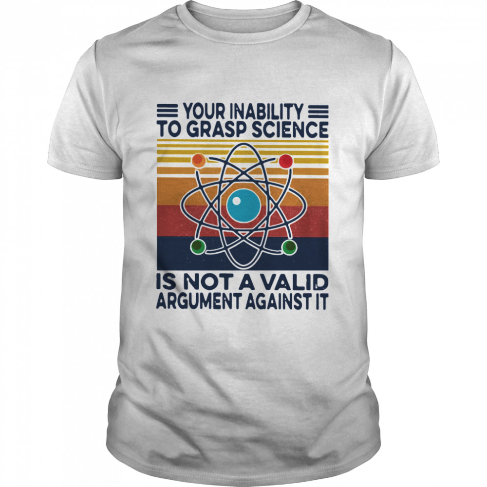 Your Inability To Grasp Science Is Not A Valid Argument Against It Vintage shirt