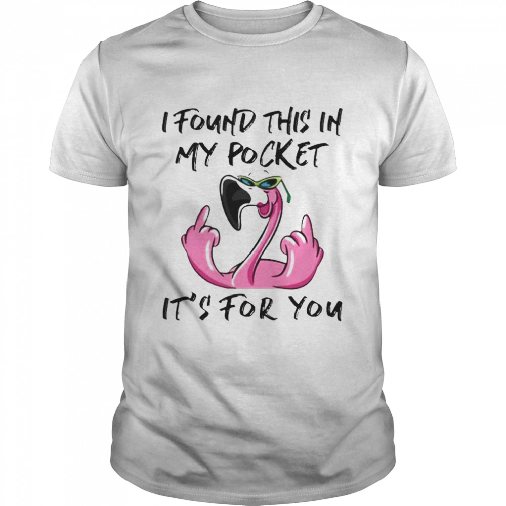 flamingo i found this in my pocket its for you shirt