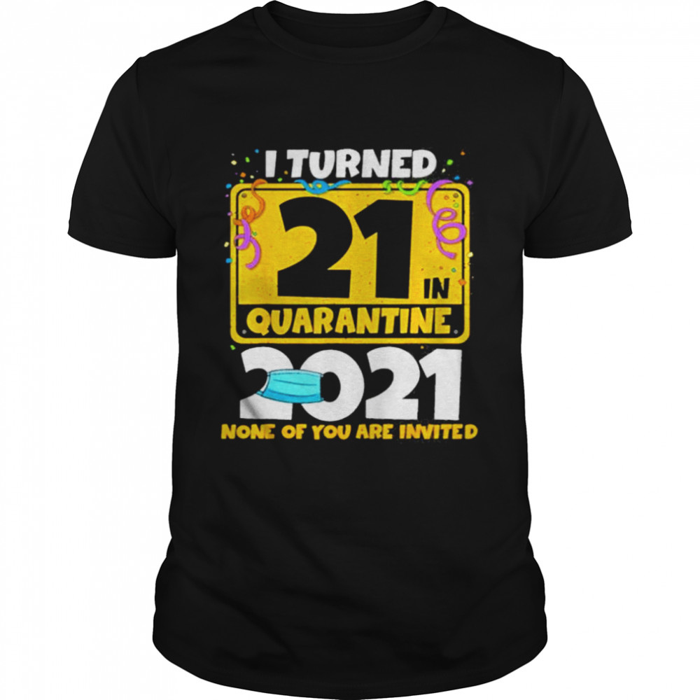 i turned 21 in quarantine 2021 21st birthday face mask none of you are invited shirt