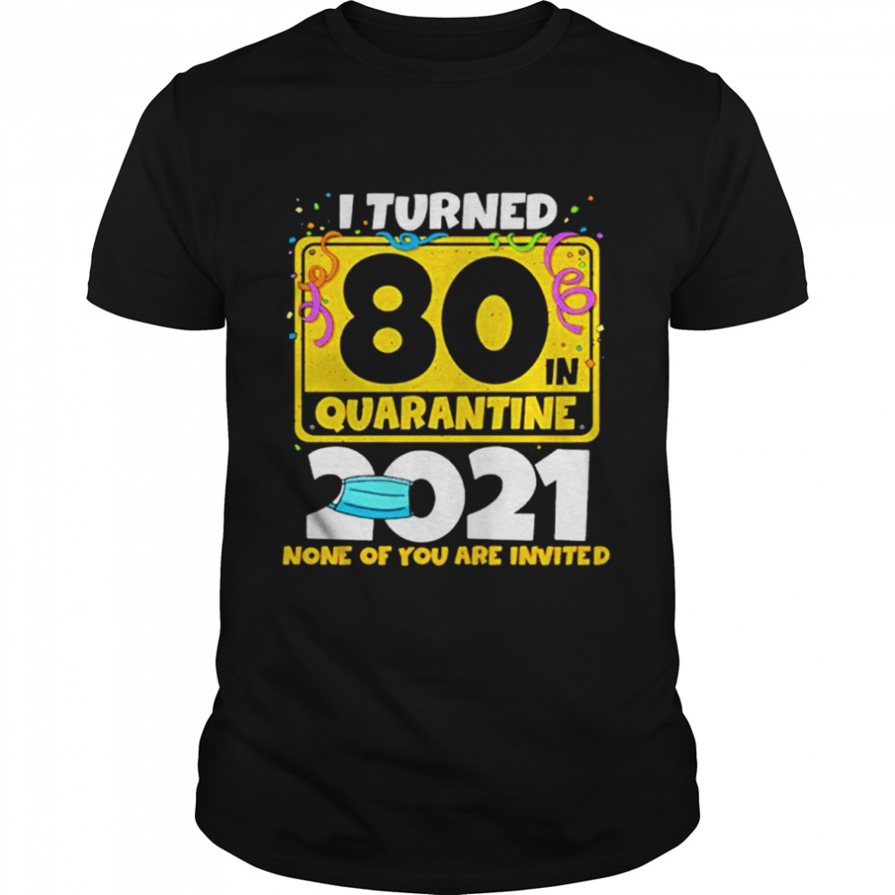 i turned 80 in quarantine 2021 facemask none of you are invited 60th birthday shirt