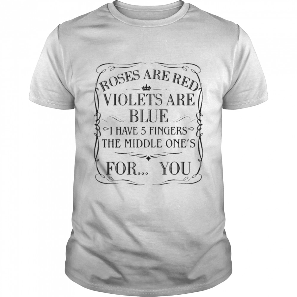 roses are red violets are blue i have 5 fingers the middle ones for you shirt